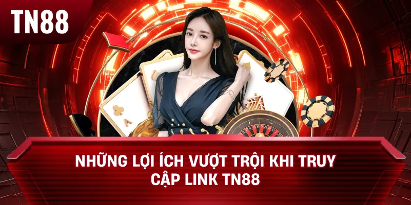 Những lợi ích vượt trội khi truy cập link TN88