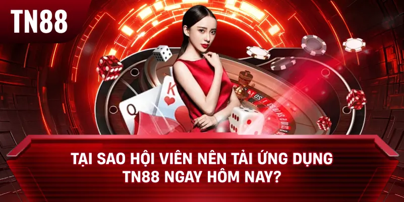 Tại Sao Hội Viên Nên Tải Ứng Dụng TN88 Ngay Hôm Nay?